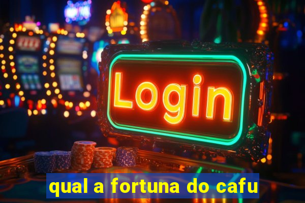 qual a fortuna do cafu